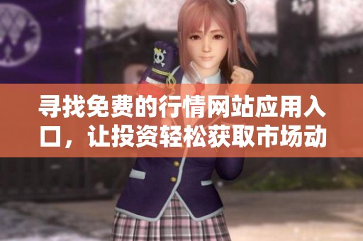 寻找免费的行情网站应用入口，让投资轻松获取市场动态