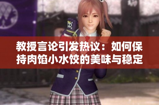 教授言论引发热议：如何保持肉馅小水饺的美味与稳定性