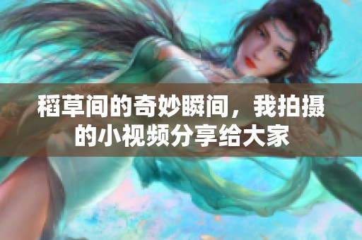 稻草间的奇妙瞬间，我拍摄的小视频分享给大家