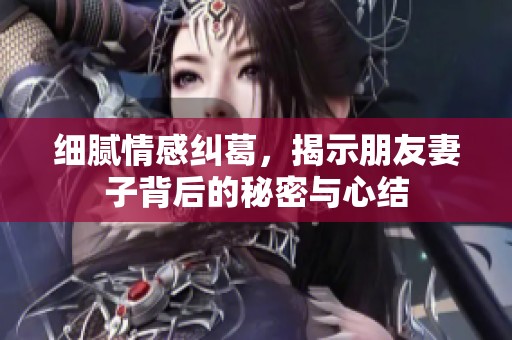 细腻情感纠葛，揭示朋友妻子背后的秘密与心结