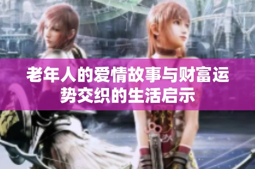 老年人的爱情故事与财富运势交织的生活启示