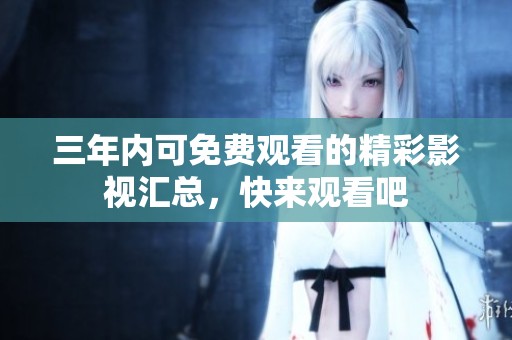 三年内可免费观看的精彩影视汇总，快来观看吧
