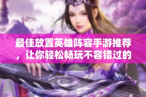 最佳放置英雄阵容手游推荐，让你轻松畅玩不容错过的游戏体验