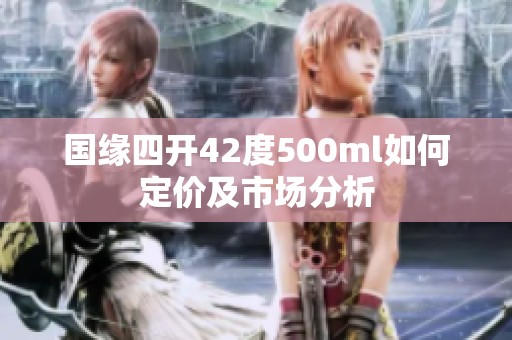 国缘四开42度500ml如何定价及市场分析