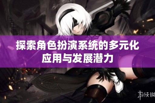 探索角色扮演系统的多元化应用与发展潜力