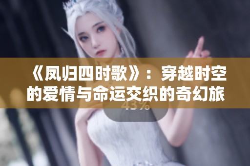 《凤归四时歌》：穿越时空的爱情与命运交织的奇幻旅程
