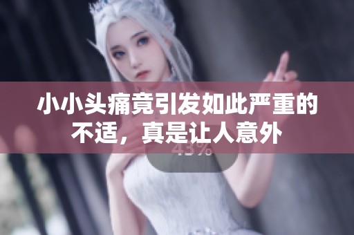 小小头痛竟引发如此严重的不适，真是让人意外