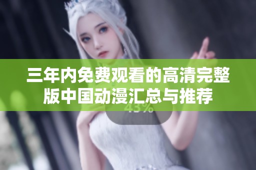 三年内免费观看的高清完整版中国动漫汇总与推荐