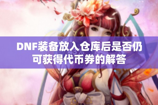 DNF装备放入仓库后是否仍可获得代币券的解答