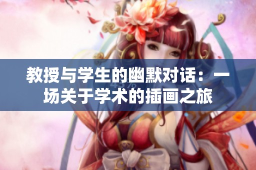 教授与学生的幽默对话：一场关于学术的插画之旅