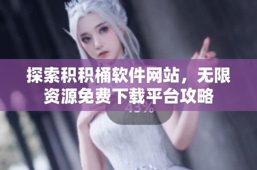 探索积积桶软件网站，无限资源免费下载平台攻略