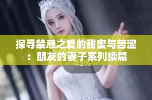 探寻禁忌之爱的甜蜜与苦涩：朋友的妻子系列续篇