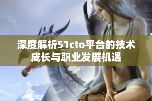 深度解析51cto平台的技术成长与职业发展机遇