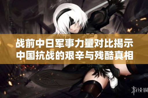 战前中日军事力量对比揭示中国抗战的艰辛与残酷真相