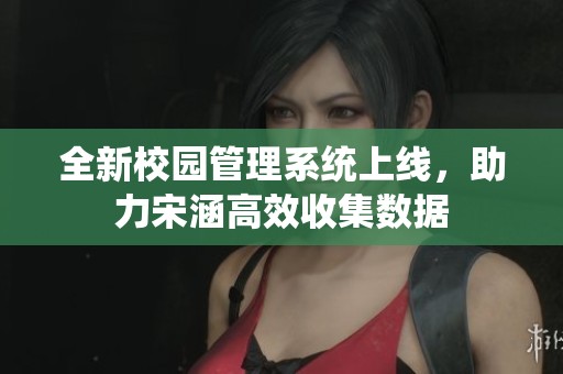 全新校园管理系统上线，助力宋涵高效收集数据