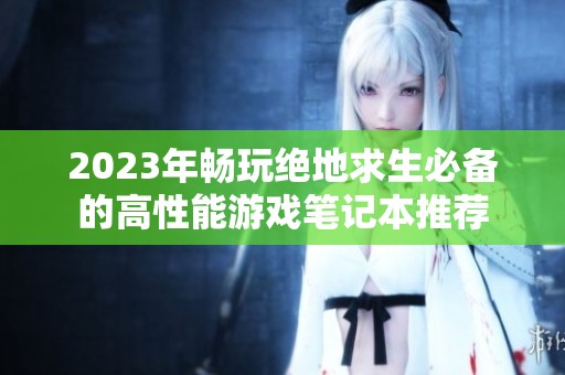 2023年畅玩绝地求生必备的高性能游戏笔记本推荐