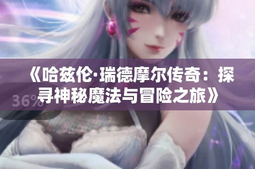 《哈兹伦·瑞德摩尔传奇：探寻神秘魔法与冒险之旅》