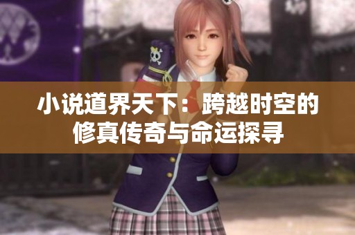 小说道界天下：跨越时空的修真传奇与命运探寻