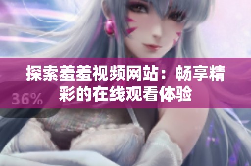 探索羞羞视频网站：畅享精彩的在线观看体验