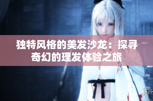 独特风格的美发沙龙：探寻奇幻的理发体验之旅