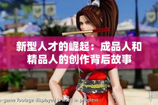 新型人才的崛起：成品人和精品人的创作背后故事