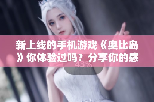 新上线的手机游戏《奥比岛》你体验过吗？分享你的感受与看法！
