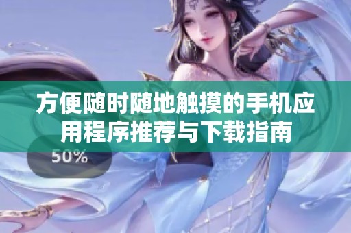 方便随时随地触摸的手机应用程序推荐与下载指南