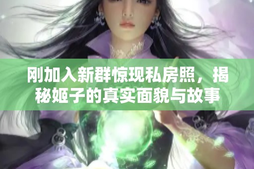 刚加入新群惊现私房照，揭秘姬子的真实面貌与故事