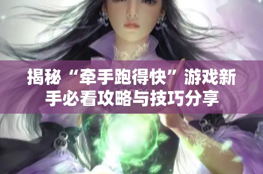 揭秘“牵手跑得快”游戏新手必看攻略与技巧分享