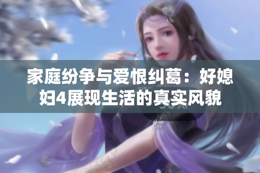 家庭纷争与爱恨纠葛：好媳妇4展现生活的真实风貌