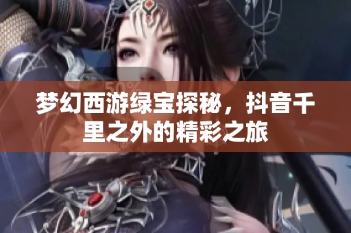 梦幻西游绿宝探秘，抖音千里之外的精彩之旅