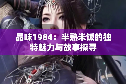 品味1984：半熟米饭的独特魅力与故事探寻