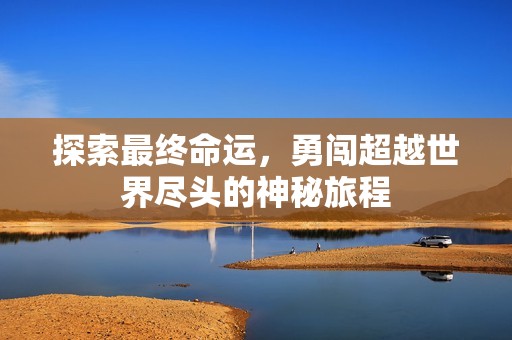 探索最终命运，勇闯超越世界尽头的神秘旅程