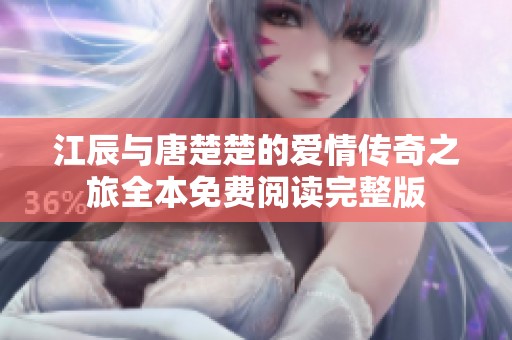 江辰与唐楚楚的爱情传奇之旅全本免费阅读完整版