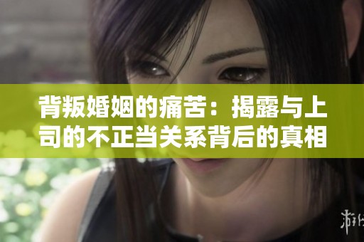 背叛婚姻的痛苦：揭露与上司的不正当关系背后的真相