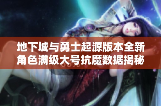 地下城与勇士起源版本全新角色满级大号抗魔数据揭秘