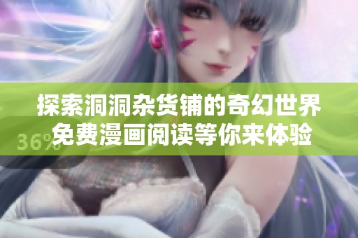 探索洞洞杂货铺的奇幻世界 免费漫画阅读等你来体验