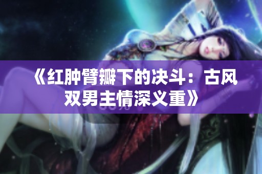 《红肿臂瓣下的决斗：古风双男主情深义重》