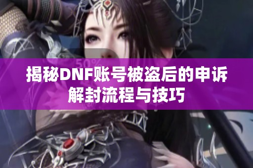 揭秘DNF账号被盗后的申诉解封流程与技巧
