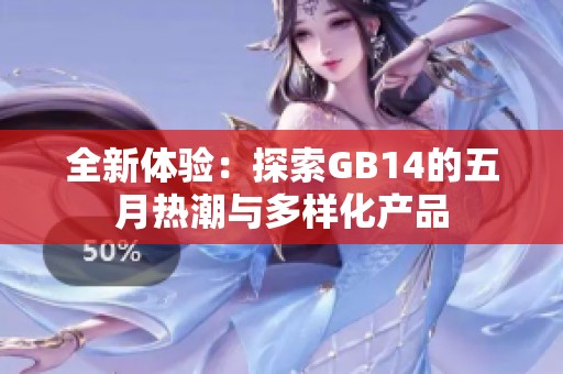 全新体验：探索GB14的五月热潮与多样化产品