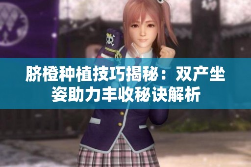 脐橙种植技巧揭秘：双产坐姿助力丰收秘诀解析
