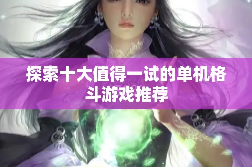 探索十大值得一试的单机格斗游戏推荐
