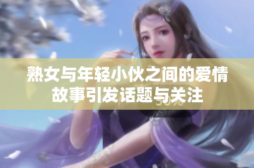 熟女与年轻小伙之间的爱情故事引发话题与关注