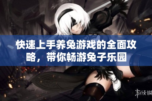 快速上手养兔游戏的全面攻略，带你畅游兔子乐园