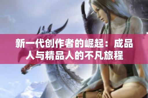 新一代创作者的崛起：成品人与精品人的不凡旅程