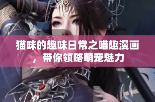 猫咪的趣味日常之喵趣漫画，带你领略萌宠魅力