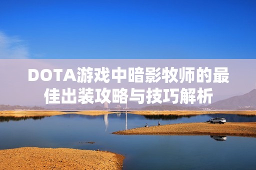 DOTA游戏中暗影牧师的最佳出装攻略与技巧解析