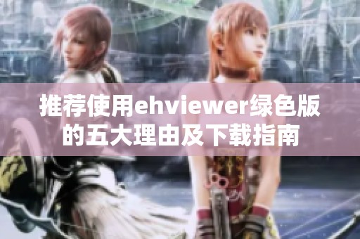 推荐使用ehviewer绿色版的五大理由及下载指南
