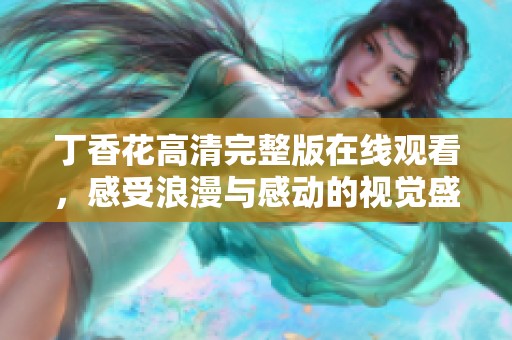 丁香花高清完整版在线观看，感受浪漫与感动的视觉盛宴
