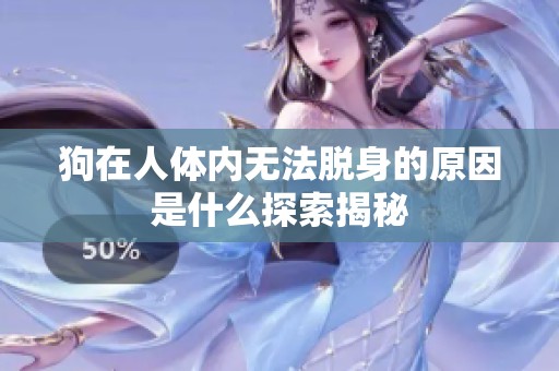 狗在人体内无法脱身的原因是什么探索揭秘